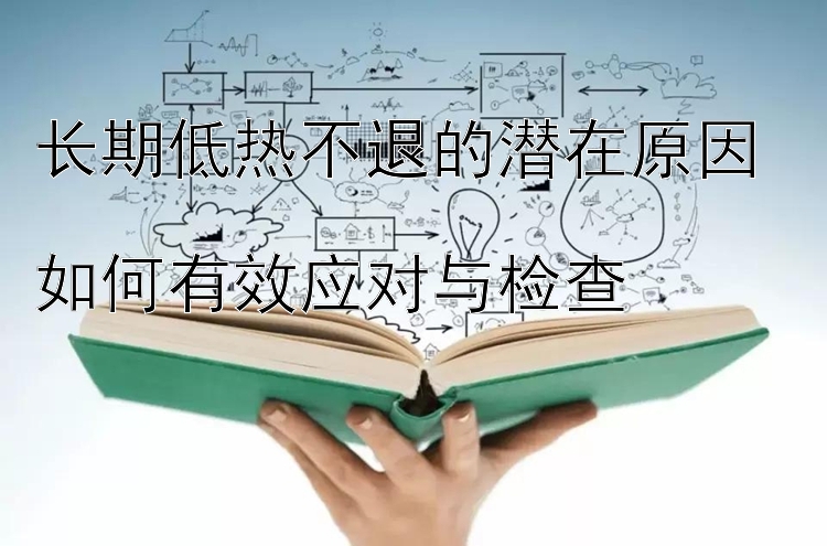 长期低热不退的潜在原因  
如何有效应对与检查