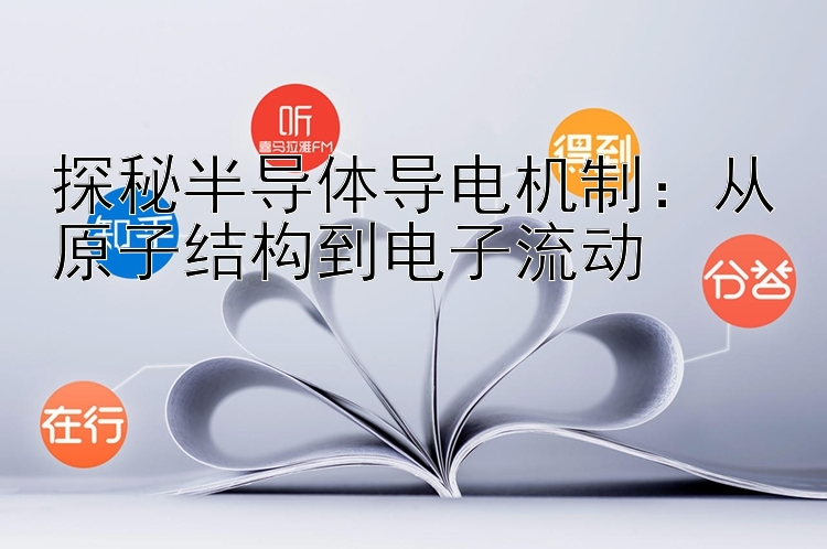 探秘半导体导电机制：从原子结构到电子流动