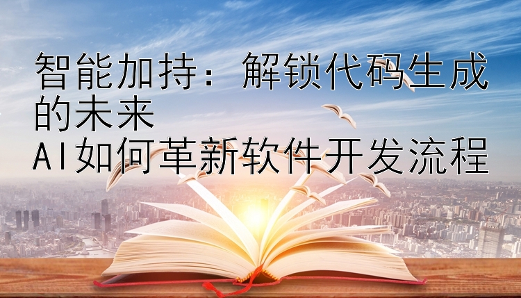 智能加持：解锁代码生成的未来  
AI如何革新软件开发流程