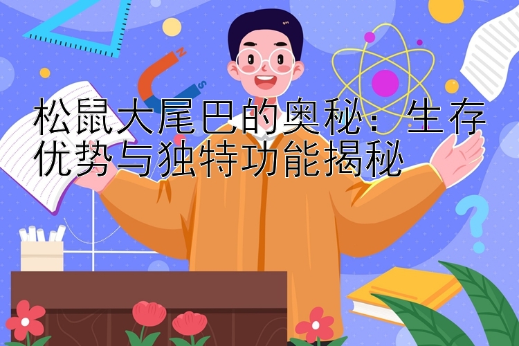 松鼠大尾巴的奥秘：生存优势与独特功能揭秘