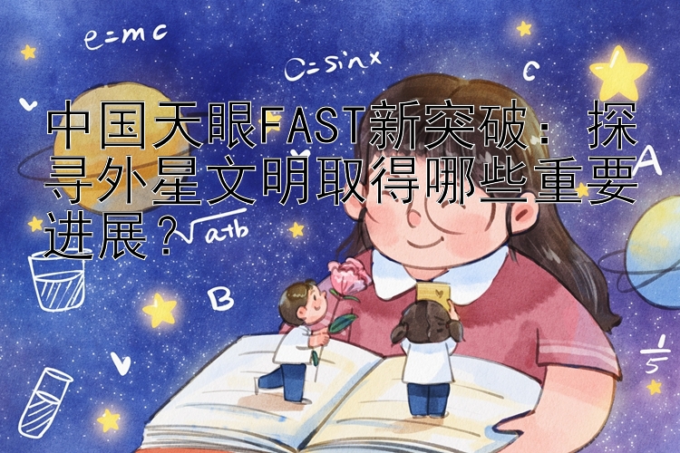 中国天眼FAST新突破：探寻外星文明取得哪些重要进展？