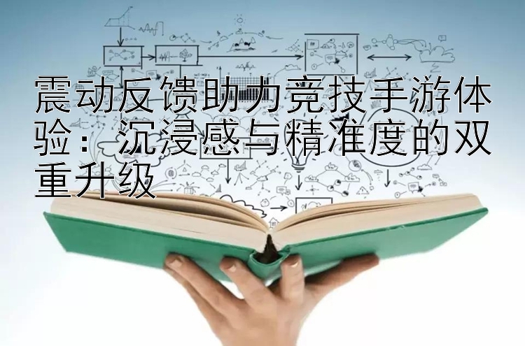 震动反馈助力竞技手游体验：沉浸感与精准度的双重升级