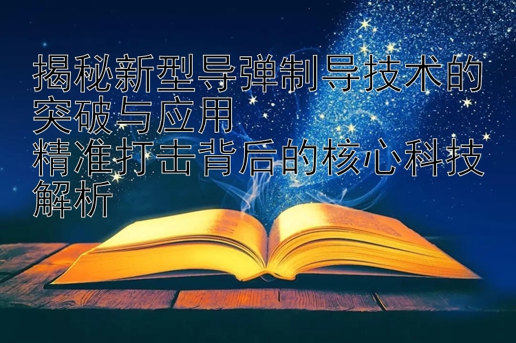 揭秘新型导弹制导技术的突破与应用  