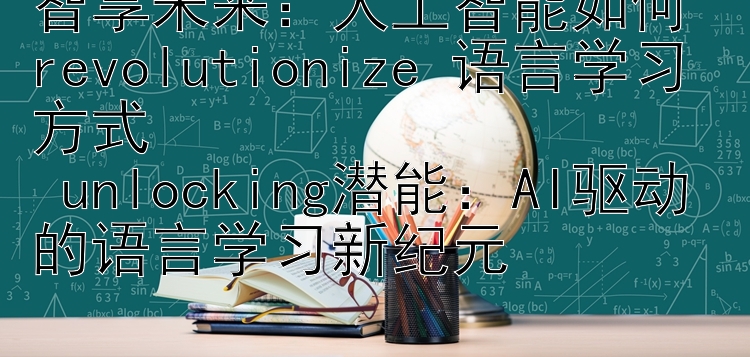 智享未来：人工智能如何 revolutionize 语言学习方式  
 unlocking潜能：AI驱动的语言学习新纪元