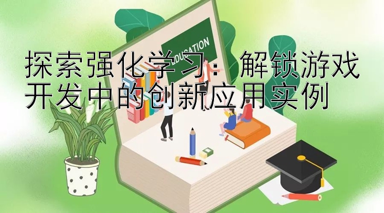 探索强化学习：解锁游戏开发中的创新应用实例