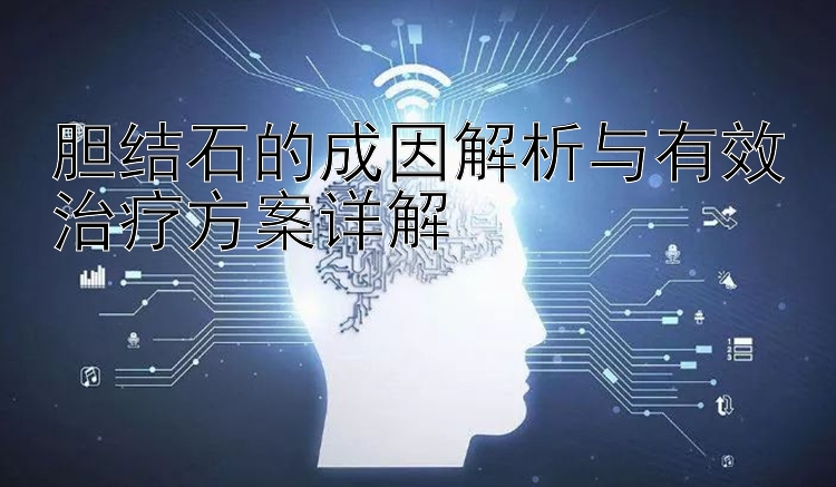 胆结石的成因解析与有效治疗方案详解