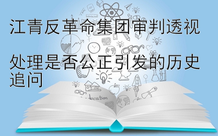 江青反革命集团审判透视  
处理是否公正引发的历史追问