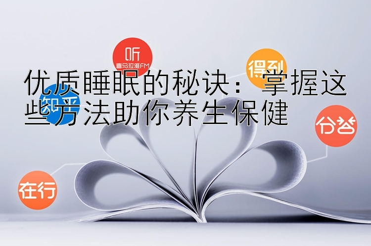 优质睡眠的秘诀：掌握这些方法助你养生保健