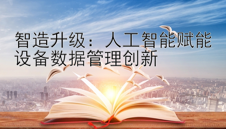 智造升级：人工智能赋能设备数据管理创新