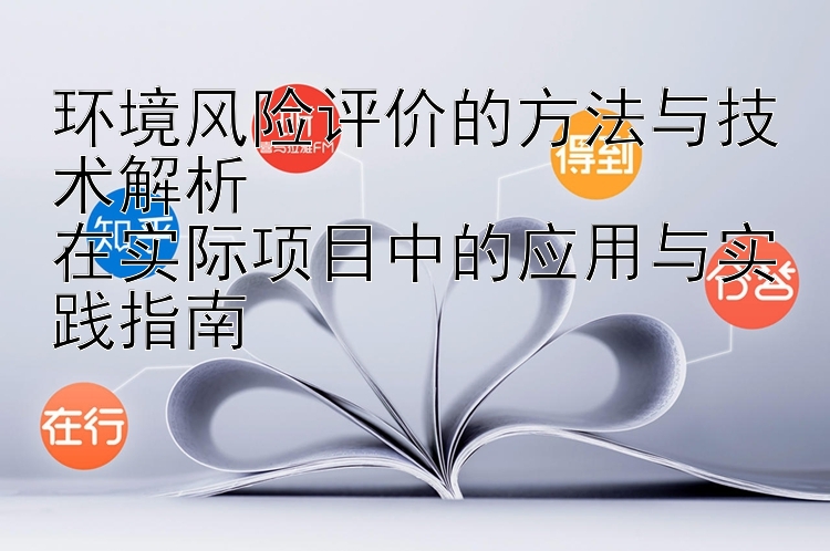 环境风险评价的方法与技术解析  
在实际项目中的应用与实践指南