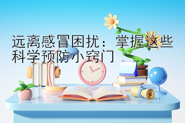 远离感冒困扰：掌握这些科学预防小窍门