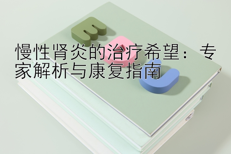 慢性肾炎的治疗希望：专家解析与康复指南