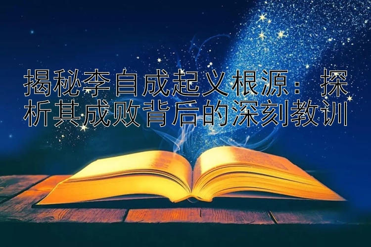 揭秘李自成起义根源：探析其成败背后的深刻教训