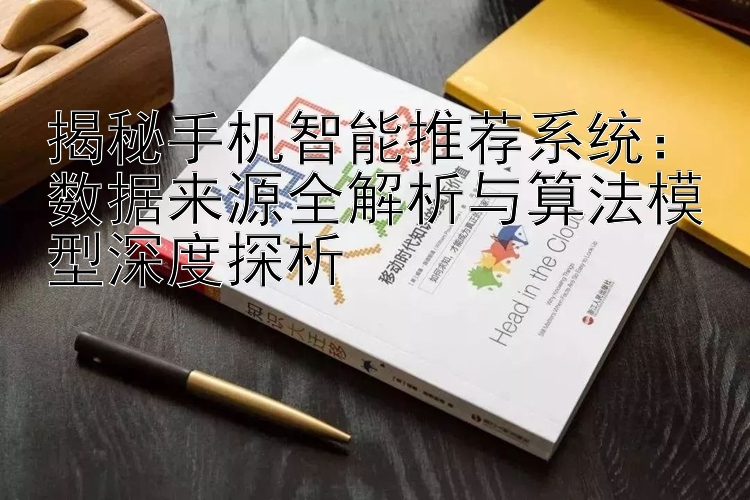 揭秘手机智能推荐系统：数据来源全解析与算法模型深度探析