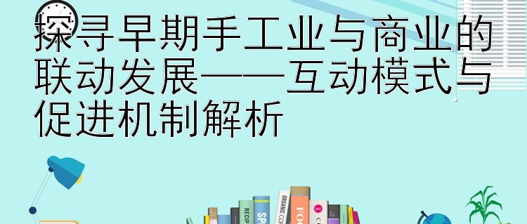 探寻早期手工业与商业的联动发展——互动模式与促进机制解析