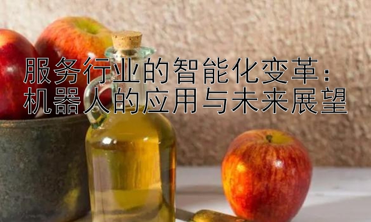 服务行业的智能化变革：机器人的应用与未来展望