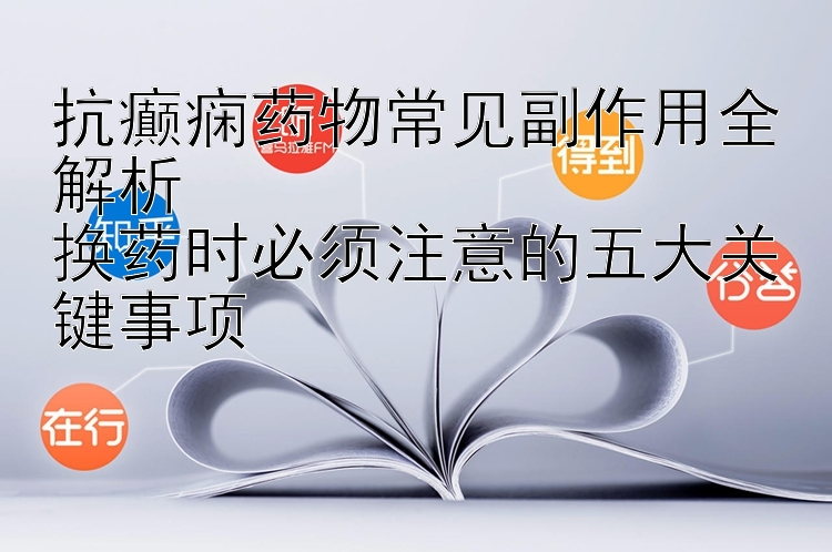 抗癫痫药物常见副作用全解析  
换药时必须注意的五大关键事项