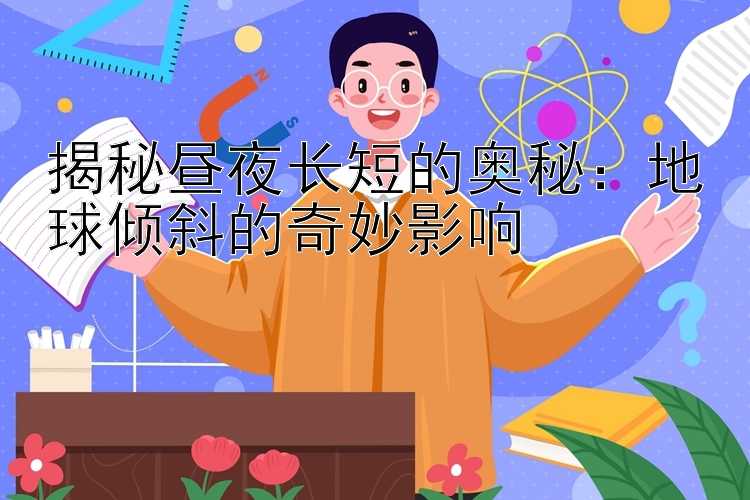 揭秘昼夜长短的奥秘：地球倾斜的奇妙影响