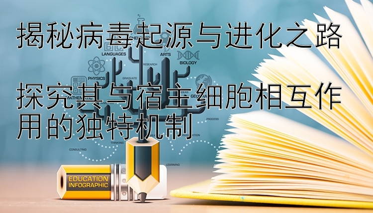 揭秘病毒起源与进化之路  
探究其与宿主细胞相互作用的独特机制