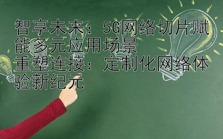 智享未来：5G网络切片赋能多元应用场景  