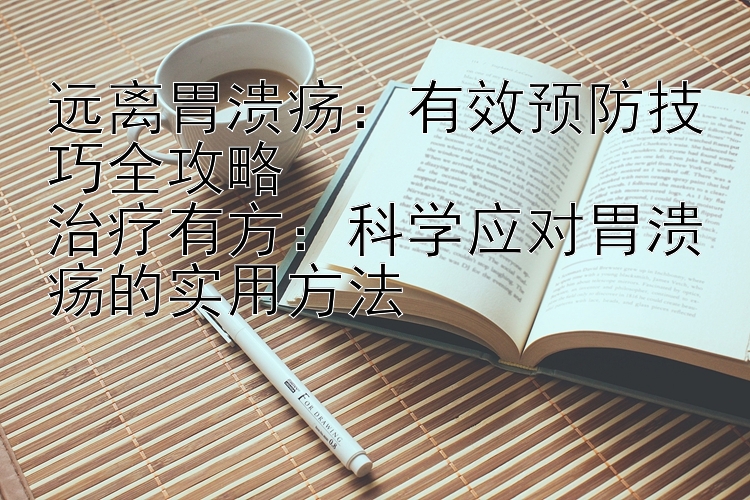 远离胃溃疡：有效预防技巧全攻略  