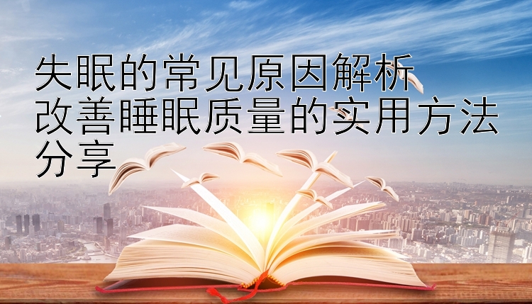 失眠的常见原因解析  
改善睡眠质量的实用方法分享