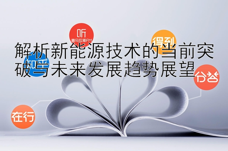 解析新能源技术的当前突破与未来发展趋势展望