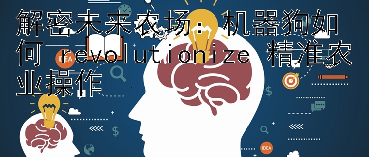 机器狗如何 revolutionize 精准农业操作