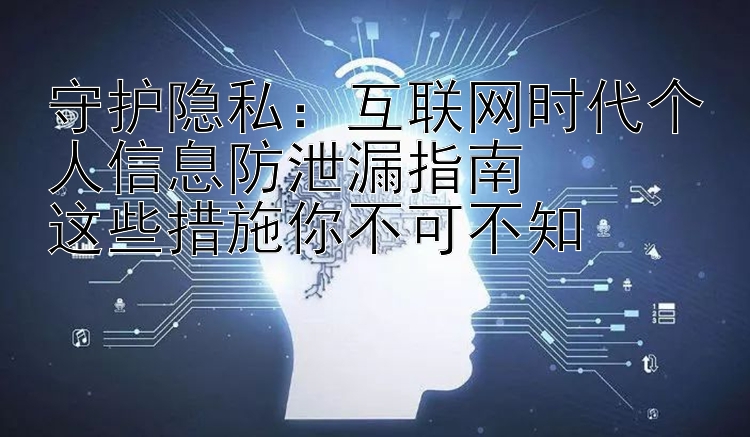 守护隐私：互联网时代个人信息防泄漏指南  