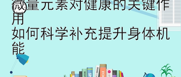 微量元素对健康的关键作用  
如何科学补充提升身体机能