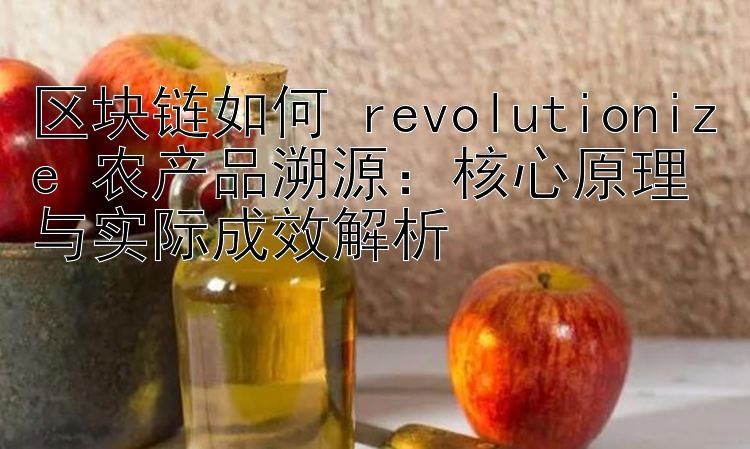 区块链如何 revolutionize 农产品溯源