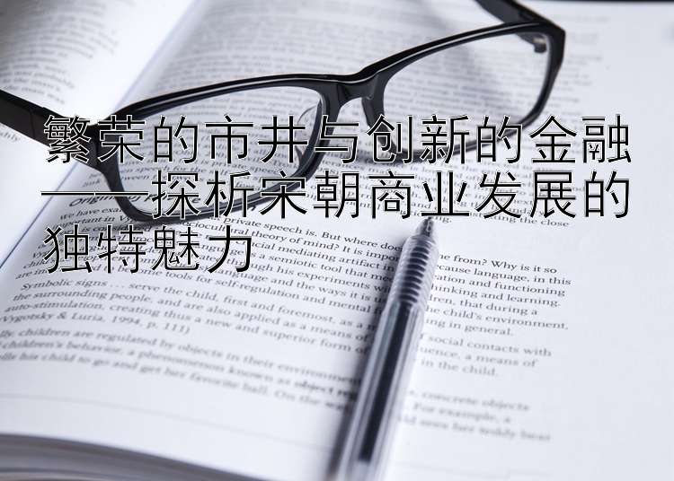 繁荣的市井与创新的金融——探析宋朝商业发展的独特魅力