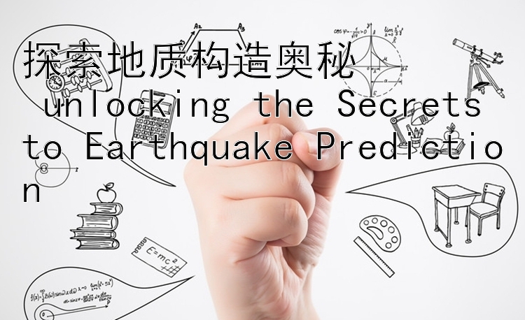 探索地质构造奥秘  
 unlocking the Secrets to Earthquake Prediction