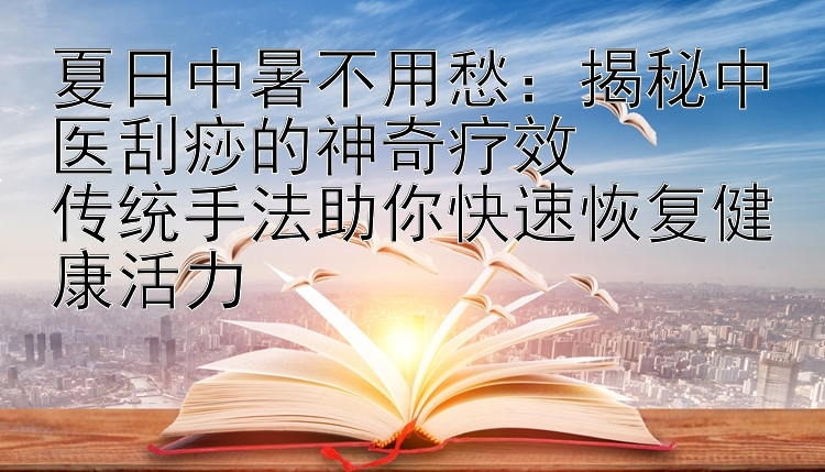 夏日中暑不用愁：揭秘中医刮痧的神奇疗效  
传统手法助你快速恢复健康活力