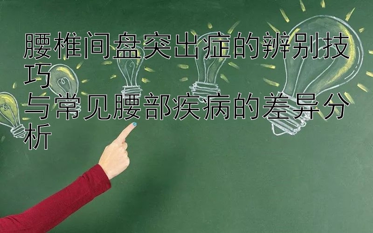 腰椎间盘突出症的辨别技巧  
与常见腰部疾病的差异分析