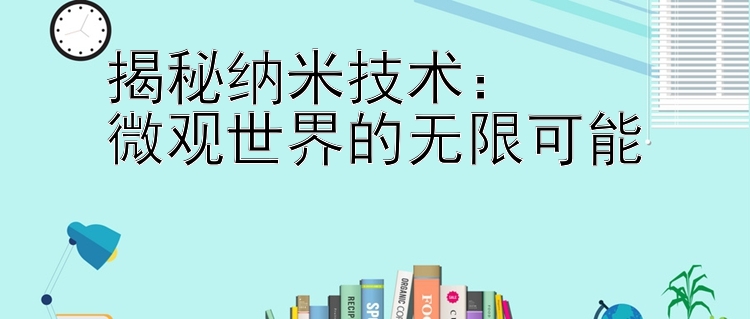 揭秘纳米技术：  
微观世界的无限可能