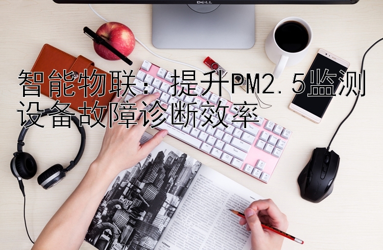 智能物联：提升PM2.5监测设备故障诊断效率