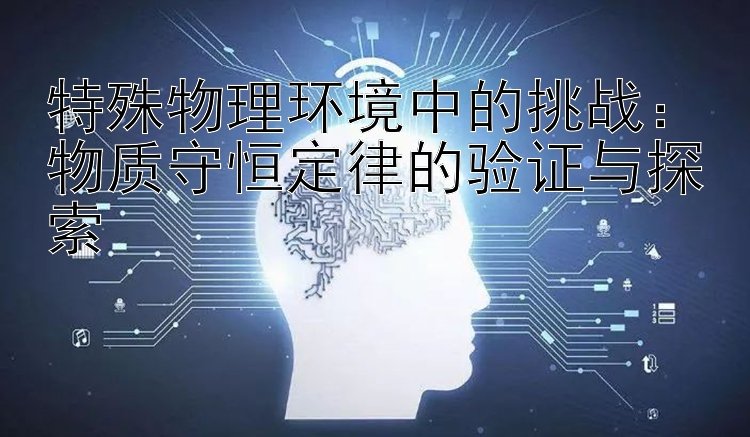 特殊物理环境中的挑战：物质守恒定律的验证与探索