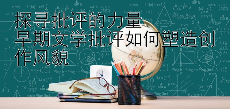 探寻批评的力量  
早期文学批评如何塑造创作风貌