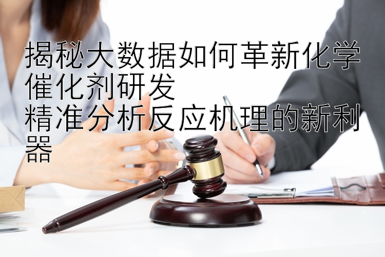 揭秘大数据如何革新化学催化剂研发  
精准分析反应机理的新利器