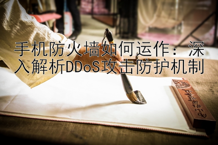 手机防火墙如何运作：深入解析DDoS攻击防护机制