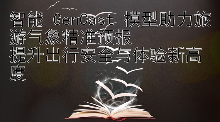 智能 GenCast 模型助力旅游气象精准预报  