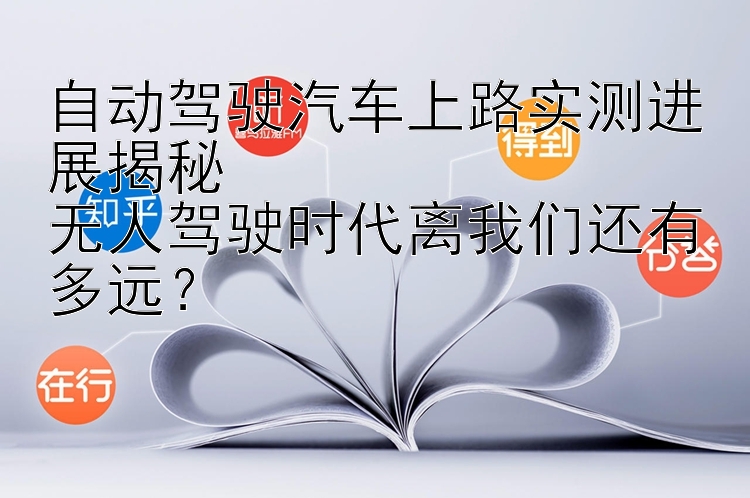 自动驾驶汽车上路实测进展揭秘  
无人驾驶时代离我们还有多远？