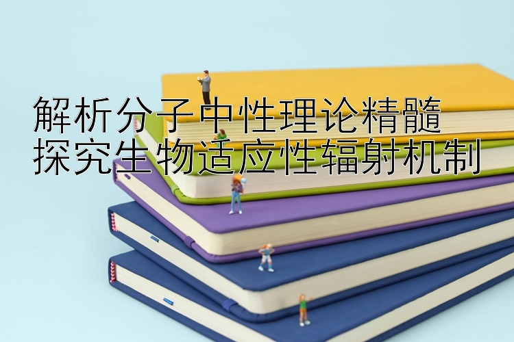 解析分子中性理论精髓  
探究生物适应性辐射机制