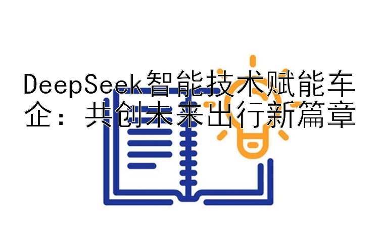 DeepSeek智能技术赋能车企：共创未来出行新篇章