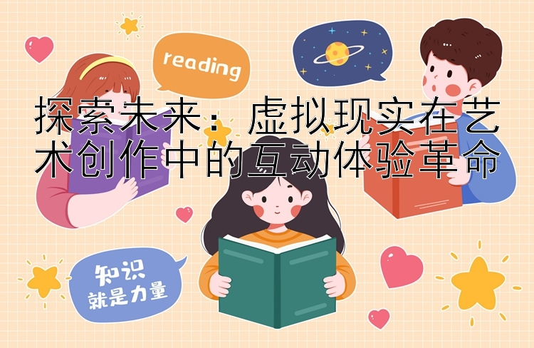 探索未来：虚拟现实在艺术创作中的互动体验革命