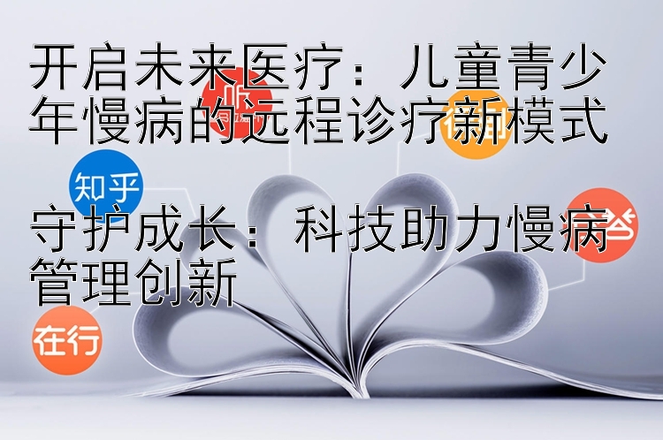 开启未来医疗：儿童青少年慢病的远程诊疗新模式  