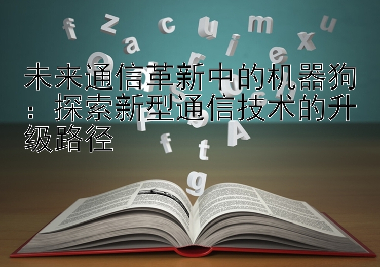 未来通信革新中的机器狗：探索新型通信技术的升级路径