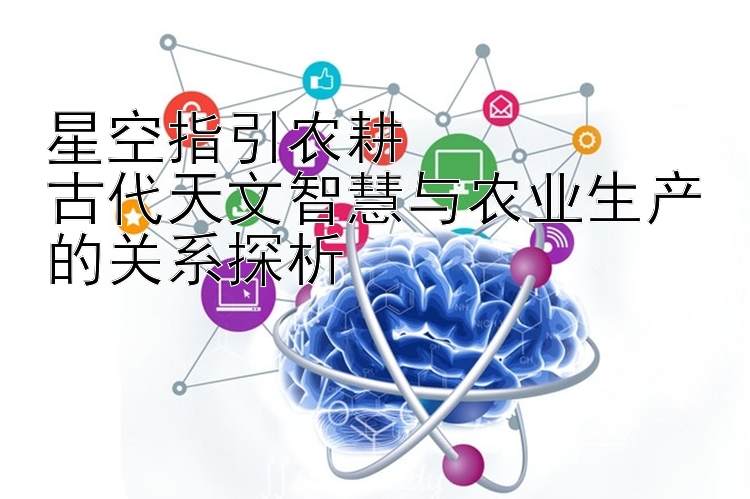 星空指引农耕  
古代天文智慧与农业生产的关系探析