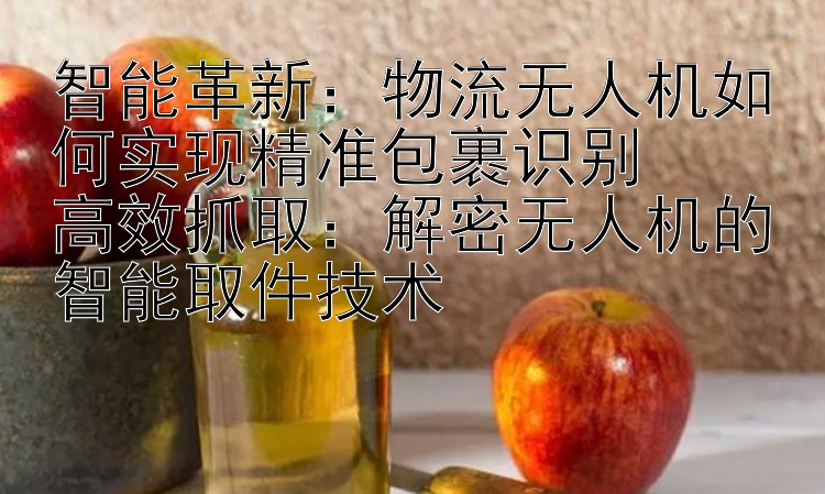 智能革新：物流无人机如何实现精准包裹识别 